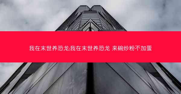 我在末世养恐龙;我在末世养恐龙 来碗炒粉不加蛋