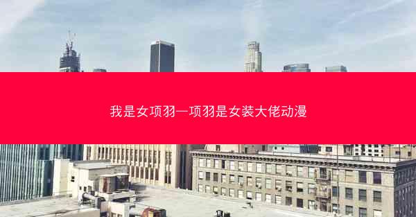 我是女项羽—项羽是女装大佬动漫