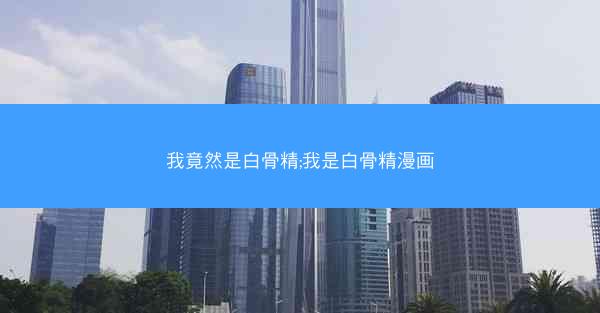 我竟然是白骨精;我是白骨精漫画