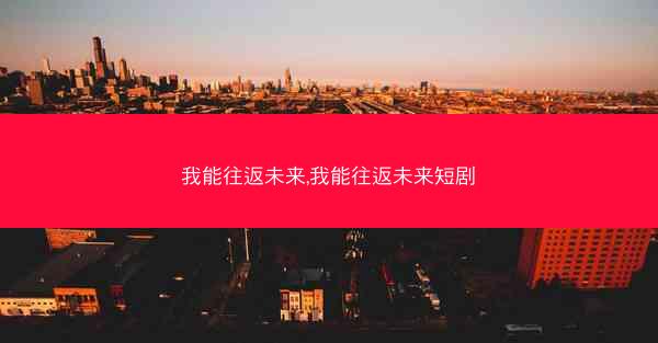 我能往返未来,我能往返未来短剧
