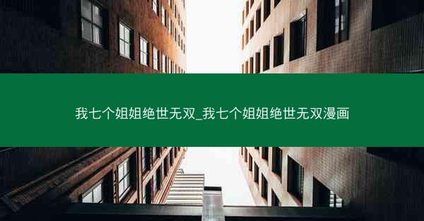 我七个姐姐绝世无双_我七个姐姐绝世无双漫画