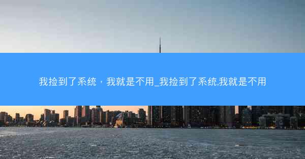 我捡到了系统，我就是不用_我捡到了系统,我就是不用