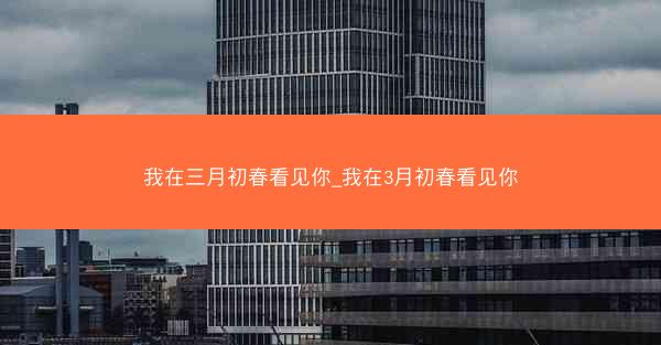 我在三月初春看见你_我在3月初春看见你