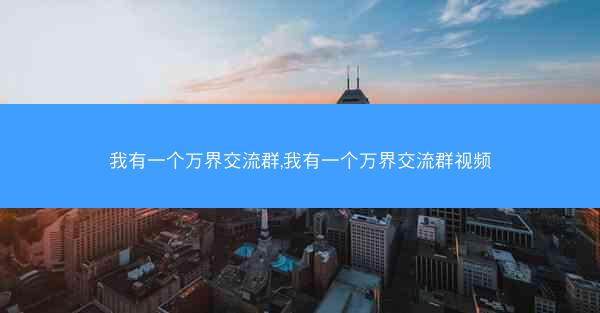 我有一个万界交流群,我有一个万界交流群视频