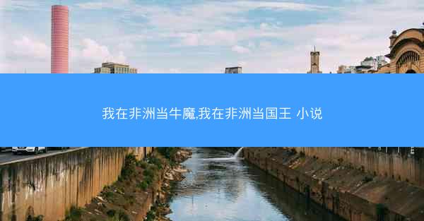 我在非洲当牛魔,我在非洲当国王 小说