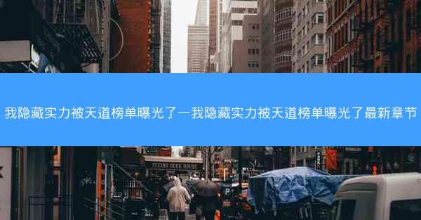 我隐藏实力被天道榜单曝光了—我隐藏实力被天道榜单曝光了最新章节