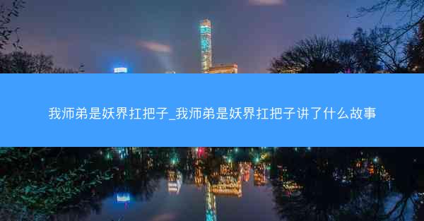 我师弟是妖界扛把子_我师弟是妖界扛把子讲了什么故事