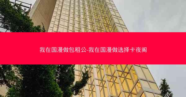 我在国漫做包租公-我在国漫做选择卡夜阁