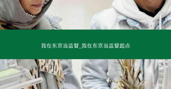 我在东京当监督_我在东京当监督起点