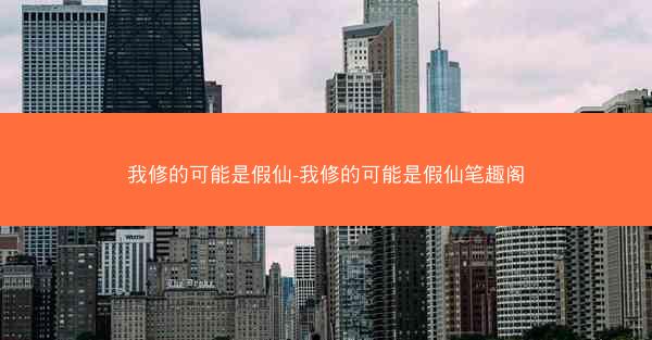 我修的可能是假仙-我修的可能是假仙笔趣阁