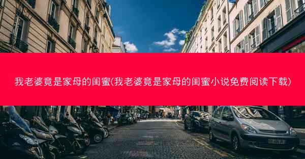 我老婆竟是家母的闺蜜(我老婆竟是家母的闺蜜小说免费阅读下载)