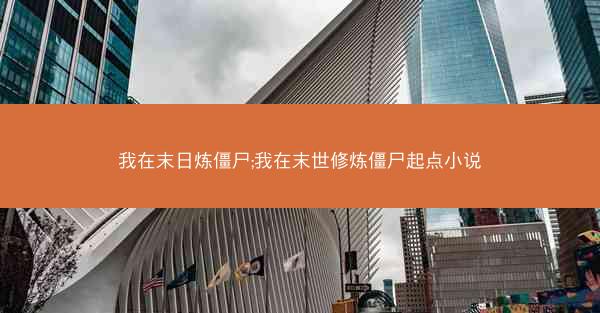我在末日炼僵尸;我在末世修炼僵尸起点小说