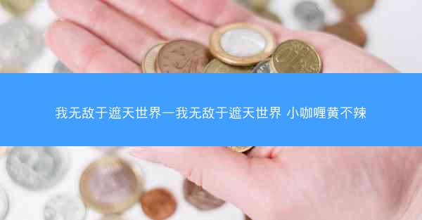 我无敌于遮天世界—我无敌于遮天世界 小咖喱黄不辣