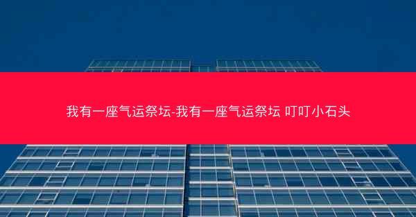 我有一座气运祭坛-我有一座气运祭坛 叮叮小石头