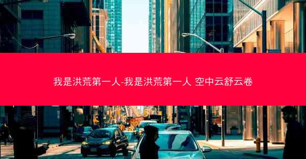 我是洪荒第一人-我是洪荒第一人 空中云舒云卷