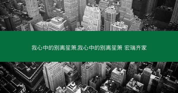 我心中的别离笙箫,我心中的别离笙箫 宏瑞齐家