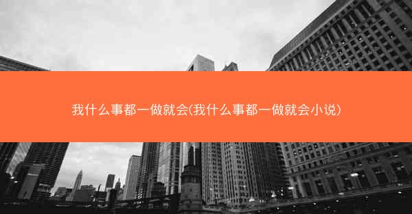 我什么事都一做就会(我什么事都一做就会小说)