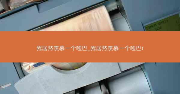 我居然羡慕一个哑巴_我居然羡慕一个哑巴t