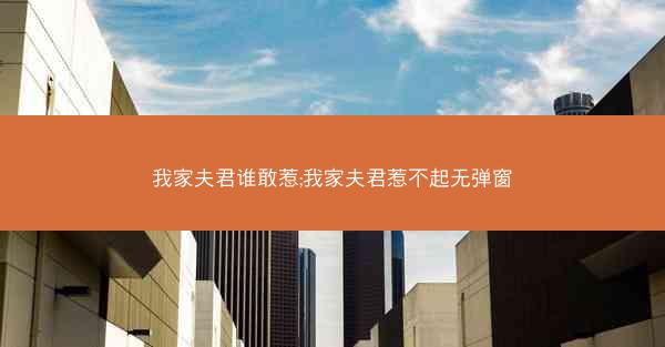 我家夫君谁敢惹;我家夫君惹不起无弹窗
