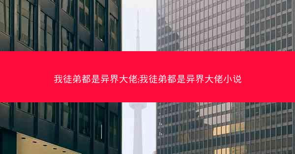 我徒弟都是异界大佬;我徒弟都是异界大佬小说