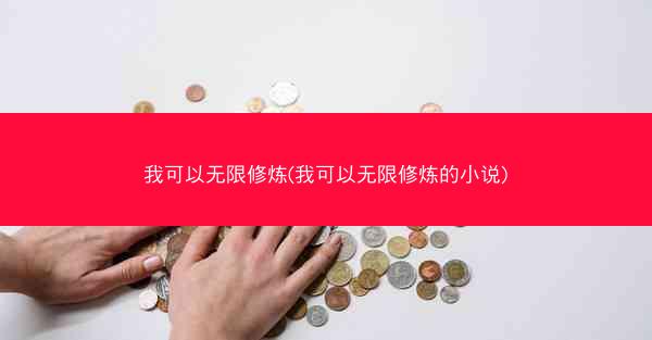 我可以无限修炼(我可以无限修炼的小说)