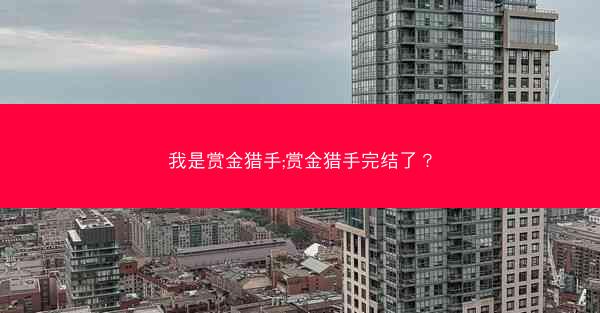 我是赏金猎手;赏金猎手完结了？