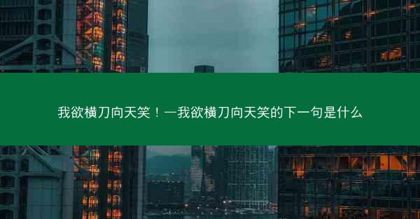 我欲横刀向天笑！—我欲横刀向天笑的下一句是什么