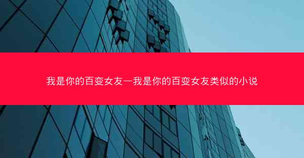 我是你的百变女友—我是你的百变女友类似的小说