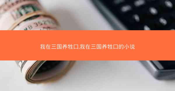 我在三国养牲口,我在三国养牲口的小说