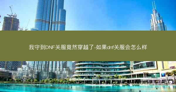 我守到DNF关服竟然穿越了-如果dnf关服会怎么样