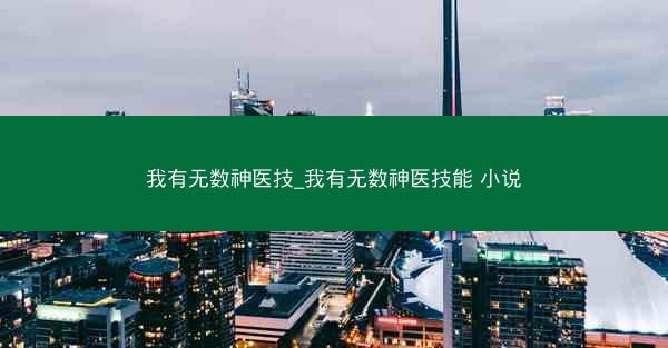 我有无数神医技_我有无数神医技能 小说