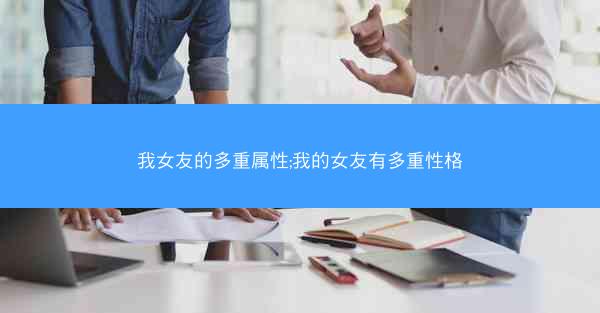 我女友的多重属性;我的女友有多重性格