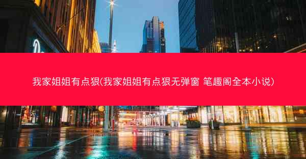 我家姐姐有点狠(我家姐姐有点狠无弹窗 笔趣阁全本小说)