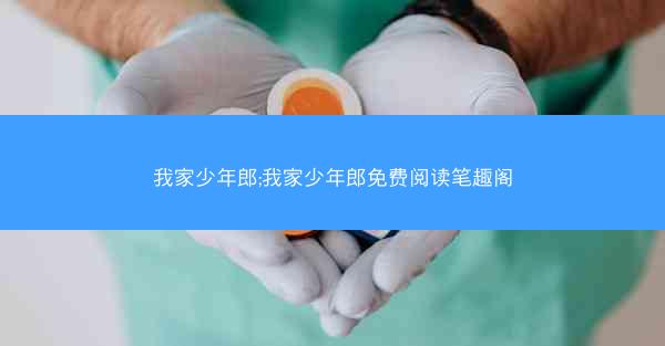 我家少年郎;我家少年郎免费阅读笔趣阁