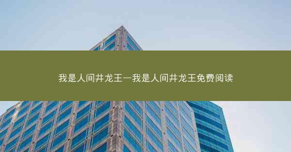 我是人间井龙王—我是人间井龙王免费阅读