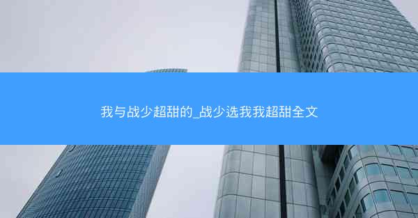我与战少超甜的_战少选我我超甜全文