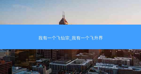 我有一个飞仙宗_我有一个飞升界