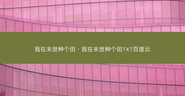 我在末世种个田、我在末世种个田TXT百度云