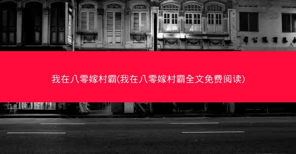 我在八零嫁村霸(我在八零嫁村霸全文免费阅读)