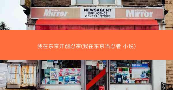 我在东京开创忍宗(我在东京当忍者 小说)