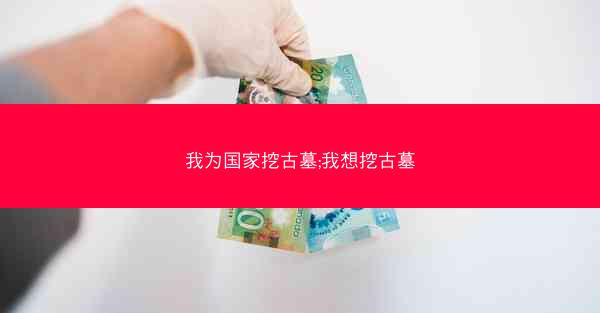 我为国家挖古墓;我想挖古墓