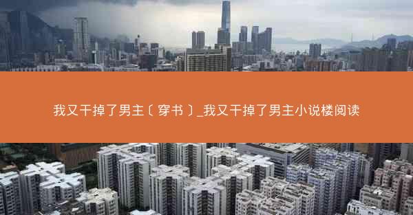 我又干掉了男主［穿书］_我又干掉了男主小说楼阅读
