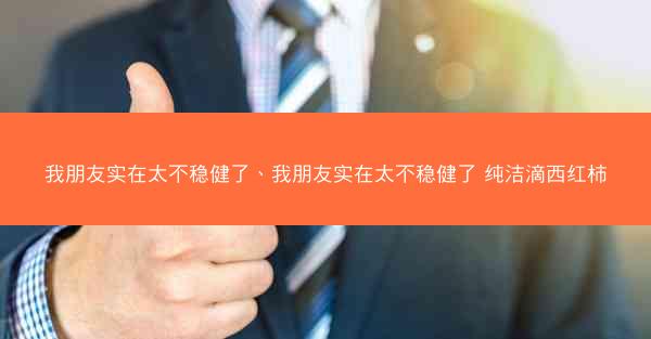我朋友实在太不稳健了、我朋友实在太不稳健了 纯洁滴西红柿