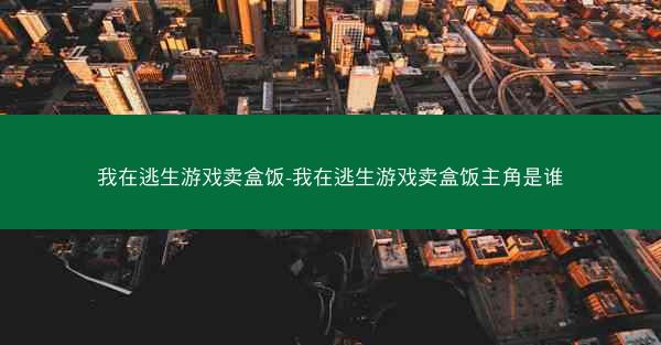 我在逃生游戏卖盒饭-我在逃生游戏卖盒饭主角是谁