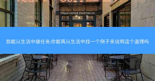 我能从生活中接任务;你能再从生活中找一个例子来说明这个道理吗