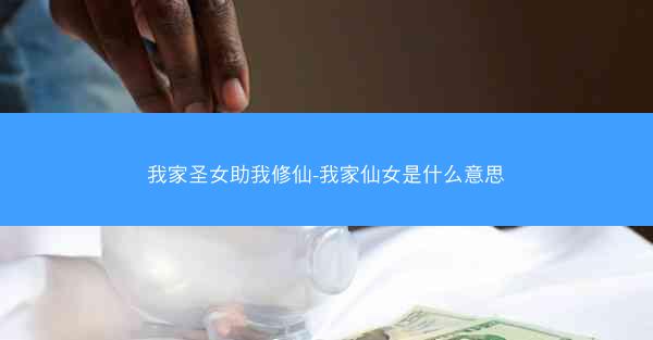 我家圣女助我修仙-我家仙女是什么意思