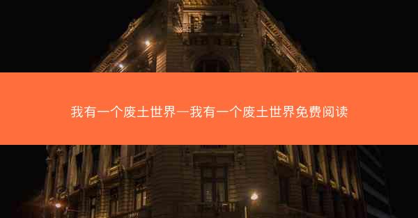 我有一个废土世界—我有一个废土世界免费阅读