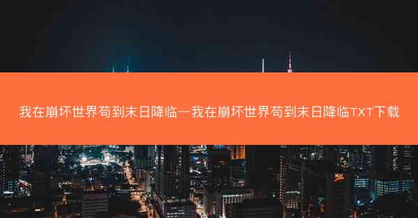 我在崩坏世界苟到末日降临—我在崩坏世界苟到末日降临TXT下载