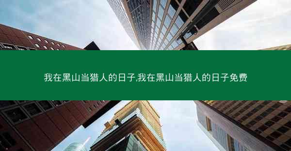 我在黑山当猎人的日子,我在黑山当猎人的日子免费