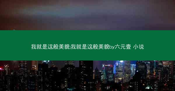 我就是这般美貌;我就是这般美貌by六元壹 小说